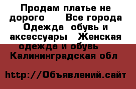 Продам платье не дорого!!! - Все города Одежда, обувь и аксессуары » Женская одежда и обувь   . Калининградская обл.